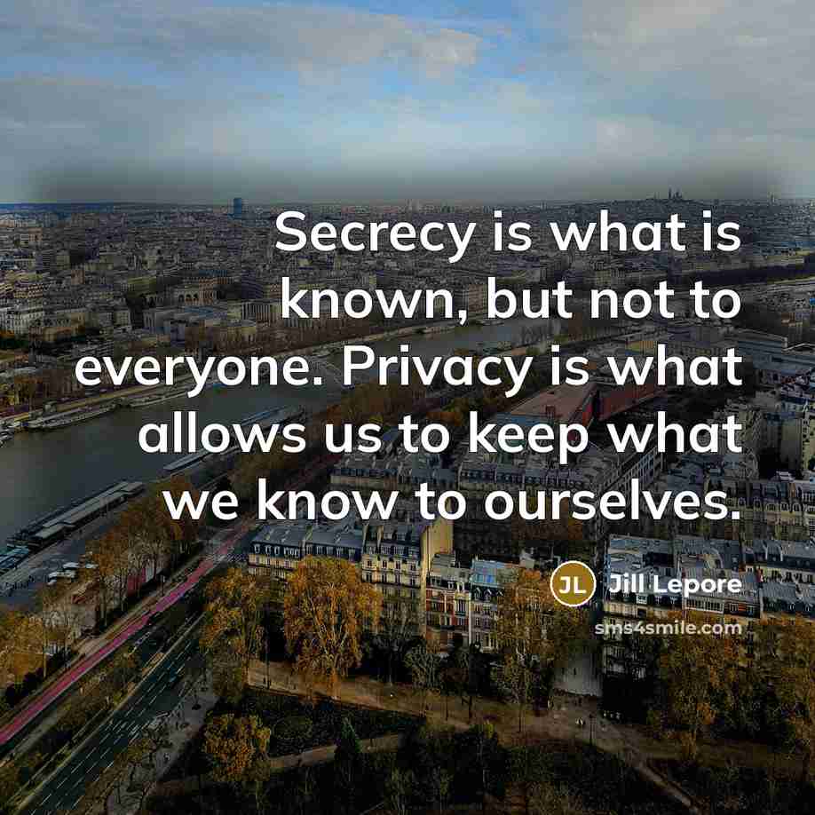 “Secrecy is what is known, but not to everyone. Privacy…” quote by Jill Lepore