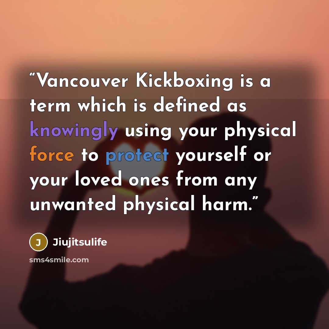 “Vancouver Kickboxing is a term which is defined as knowingly using your physical force to protect yourself or your loved ones from any unwanted physical harm.” quote by Jiujitsulife
