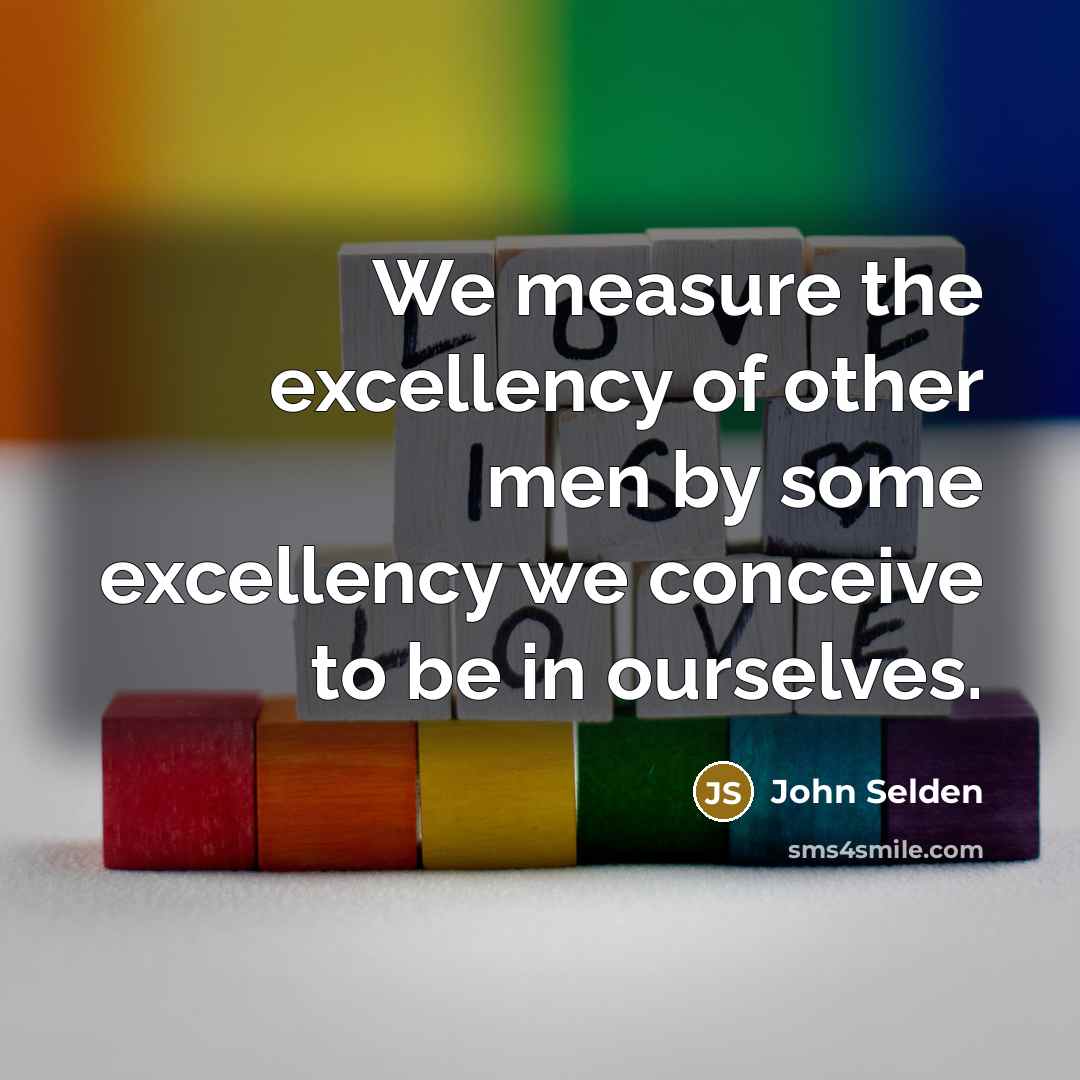 “We measure the excellency of other men by some excellency…” quote by John Selden