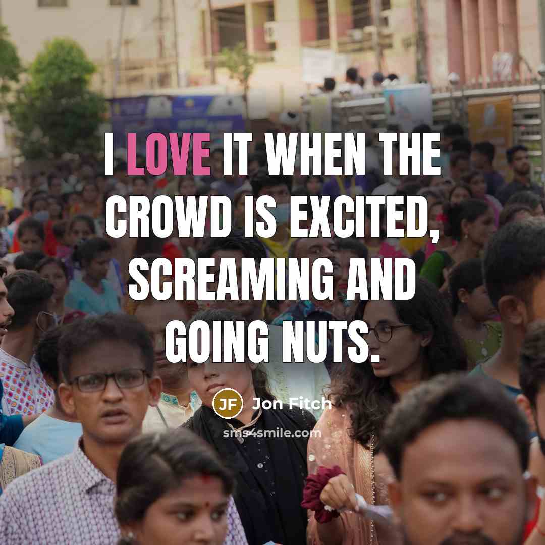 “I love it when the crowd is excited, screaming and…” quote by Jon Fitch