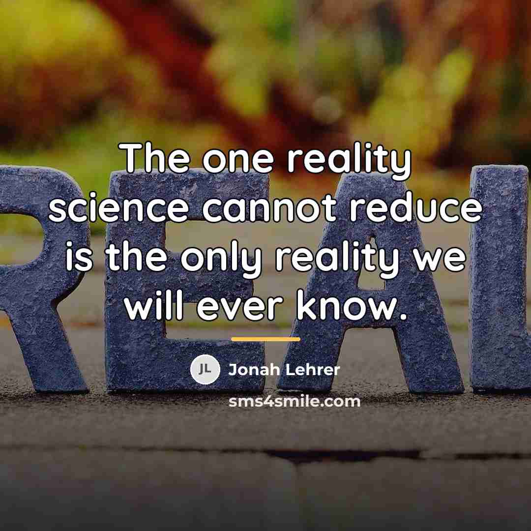 “The one reality science cannot reduce is the only reality…” quote by Jonah Lehrer