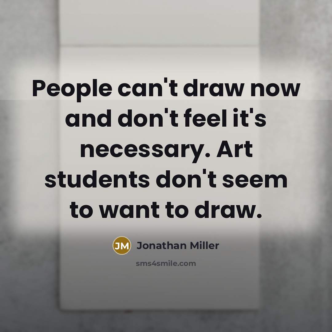 “People can't draw now and don't feel it's necessary. Art…” quote by Jonathan Miller