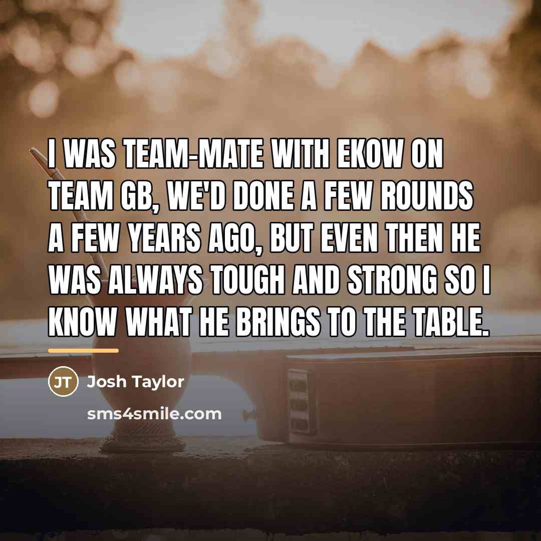 “I was team-mate with Ekow on Team GB, we'd done…” quote by Josh Taylor