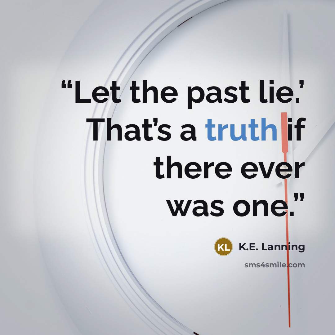 “Let the past lie.’ That’s a truth if there ever was one.” quote by K.E. Lanning