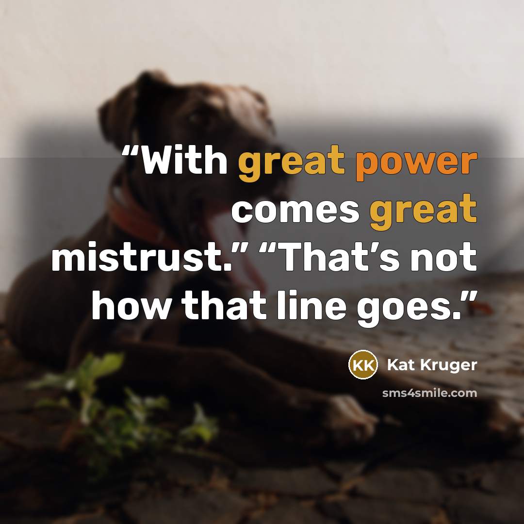 “With great power comes great mistrust.” “That’s not how that line goes.” quote by Kat Kruger