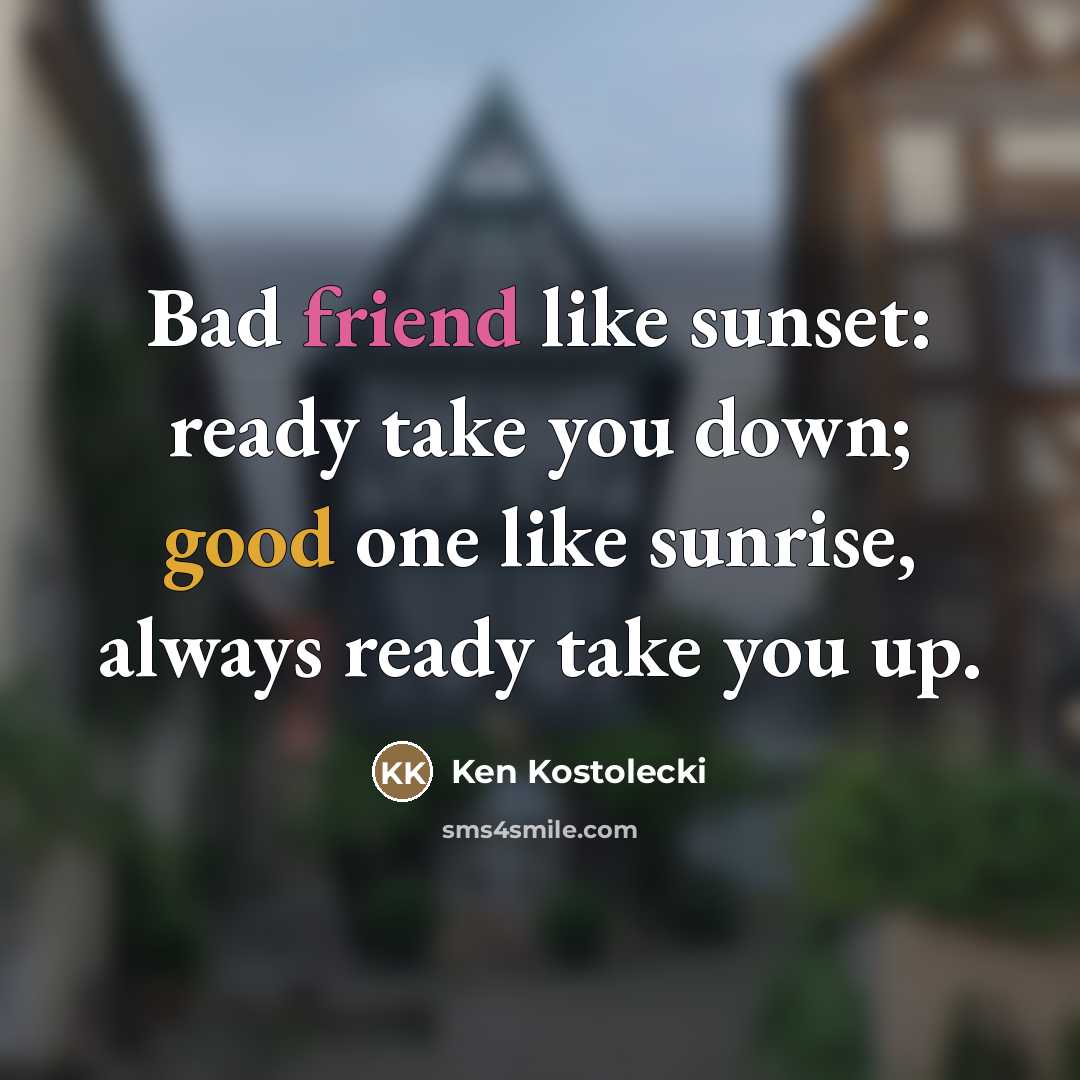 “Bad friend like sunset: ready take you down; good one like sunrise, always ready take you up.” quote by Ken Kostolecki