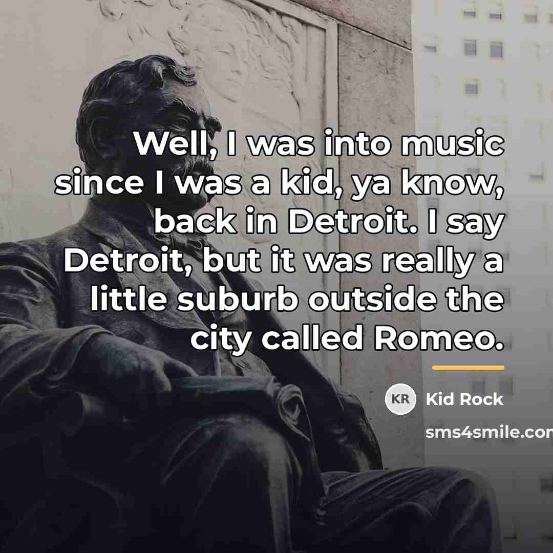 “Well, I was into music since I was a kid,…” quote by Kid Rock