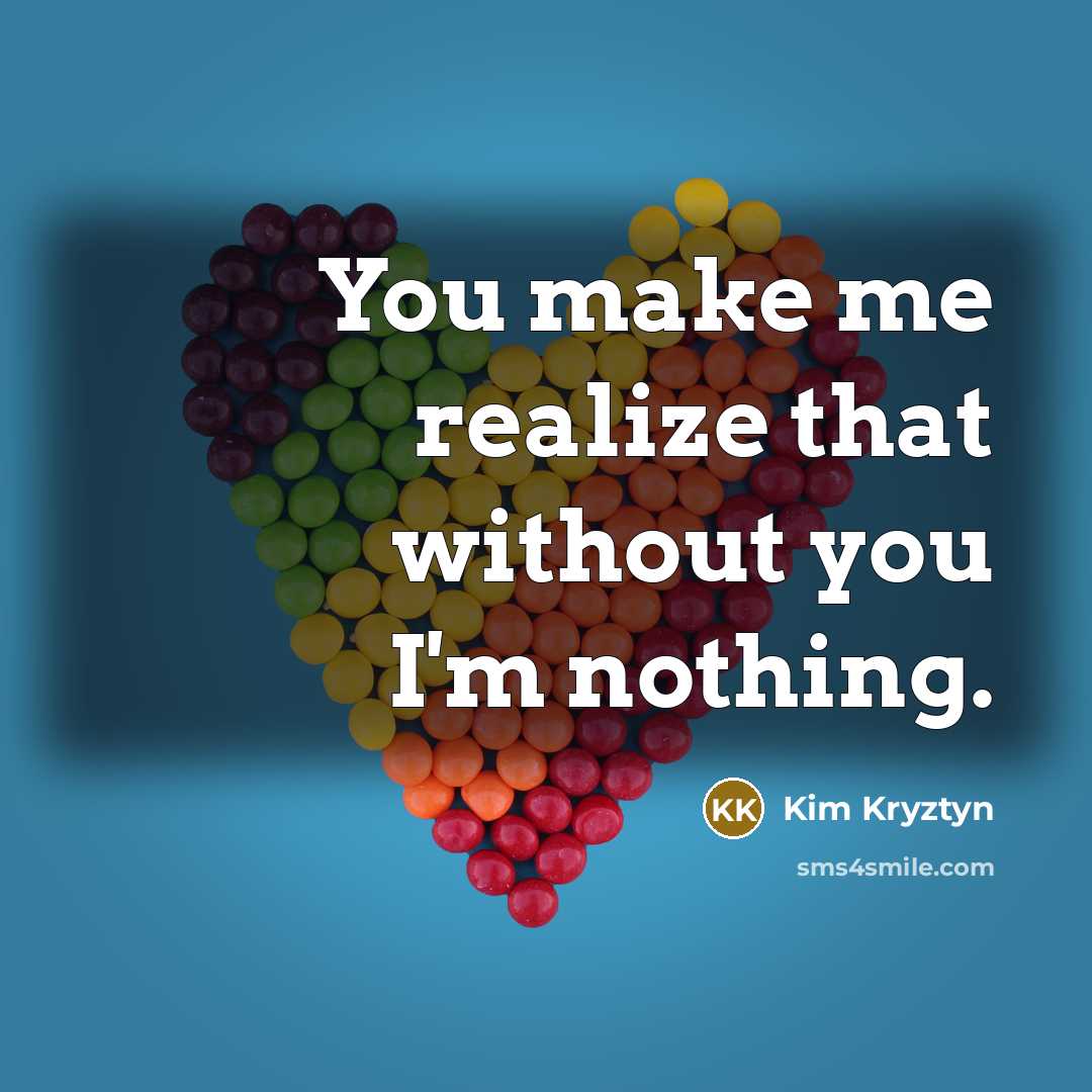 “You make me realize that without you I'm nothing.…” quote by Kim Kryztyn
