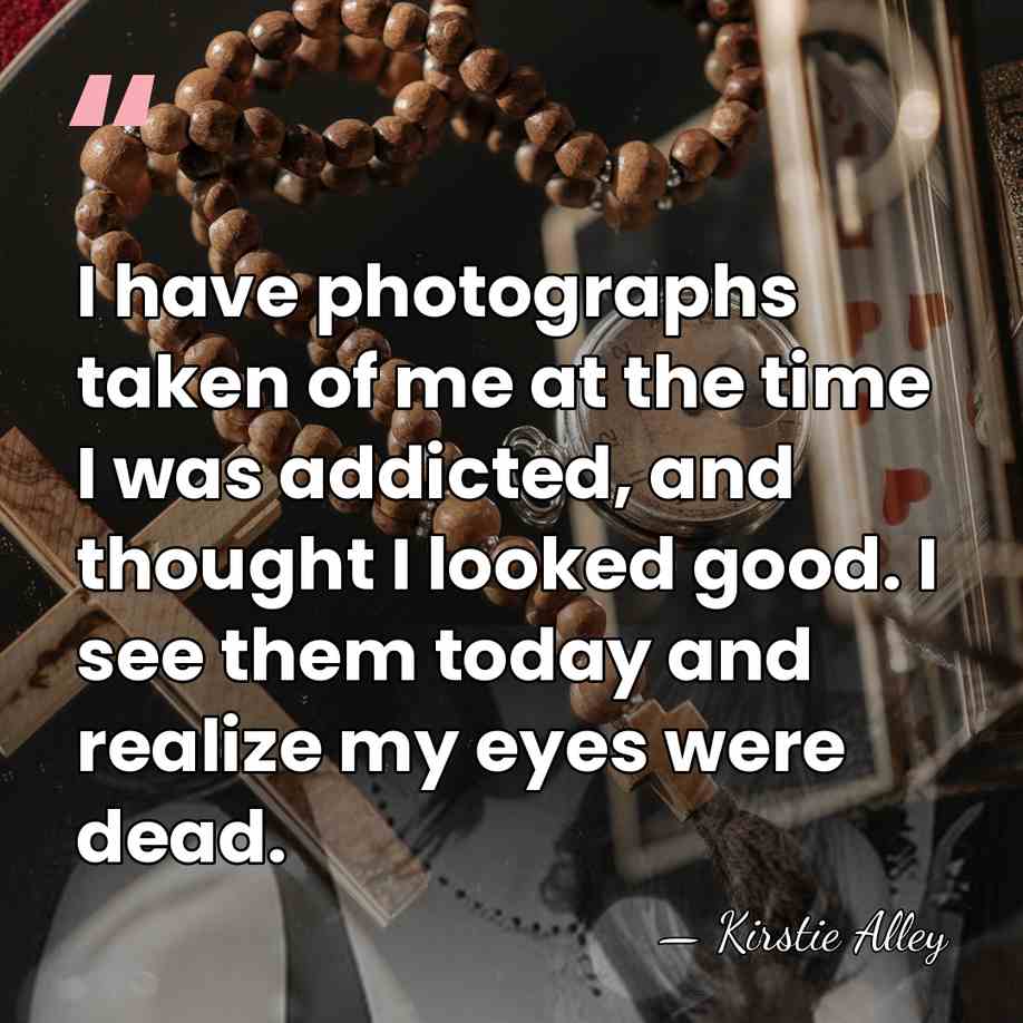 I have photographs taken of me at the time I was addicted,&hellip; - Kirstie Alley
