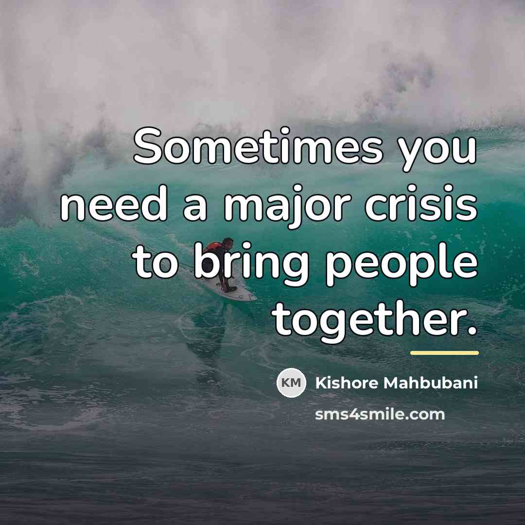 “Sometimes you need a major crisis to bring people together.…” quote by Kishore Mahbubani