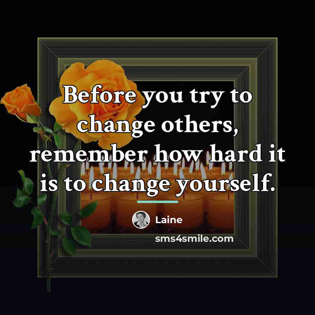 “Before you try to change others, remember how hard it…” quote by Laine