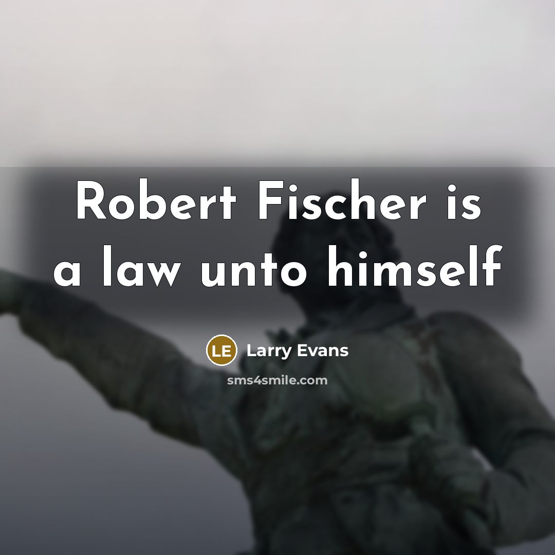 “Robert Fischer is a law unto himself…” quote by Larry Evans