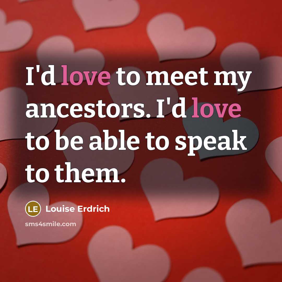 “I'd love to meet my ancestors. I'd love to be…” quote by Louise Erdrich