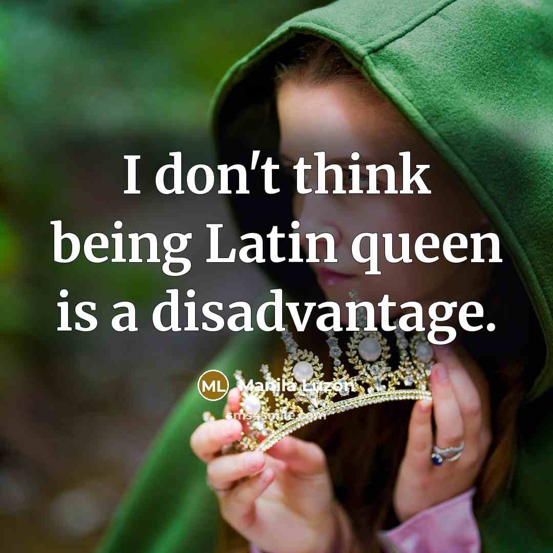 “I don't think being Latin queen is a disadvantage.…” quote by Manila Luzon