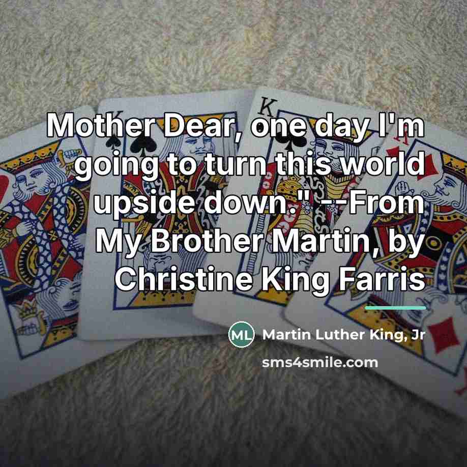 “Mother Dear, one day I'm going to turn this world…” quote by Martin Luther King, Jr