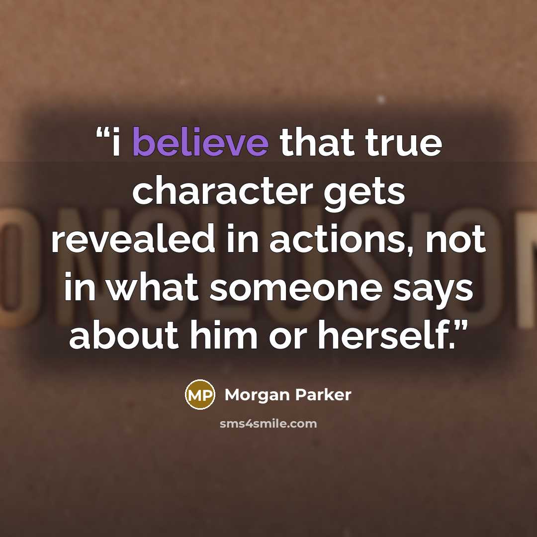 “i believe that true character gets revealed in actions, not in what someone says about him or herself.” quote by Morgan Parker