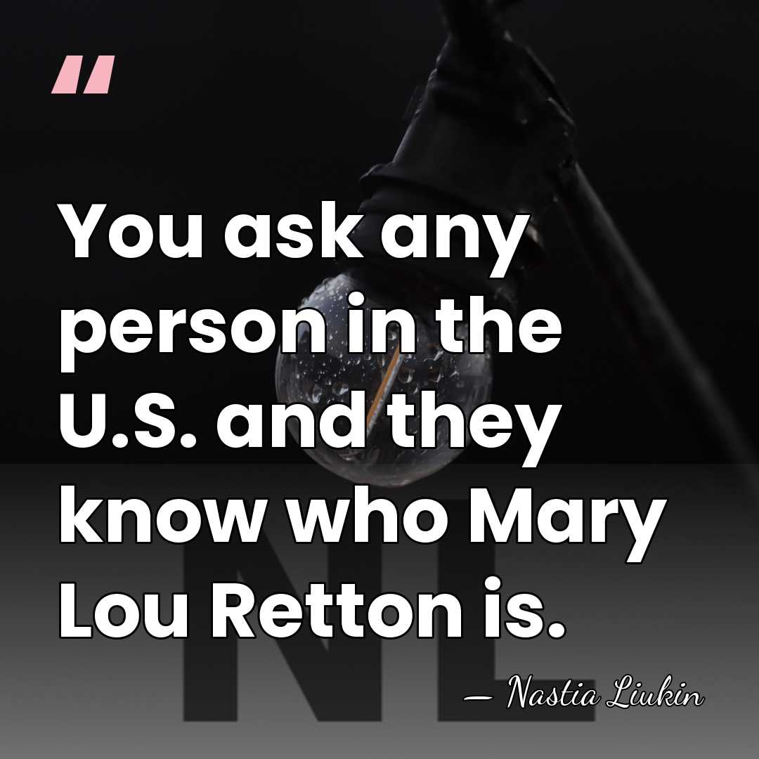 You ask any person in the U.S. and they know who Mary&hellip; - Nastia Liukin