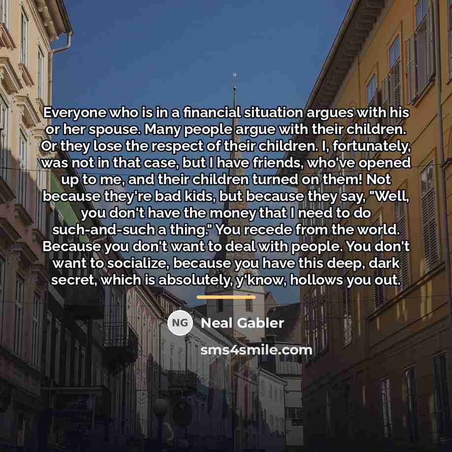 “Everyone who is in a financial situation argues with his…” quote by Neal Gabler