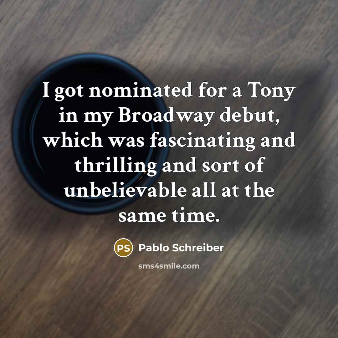 “I got nominated for a Tony in my Broadway debut,…” quote by Pablo Schreiber