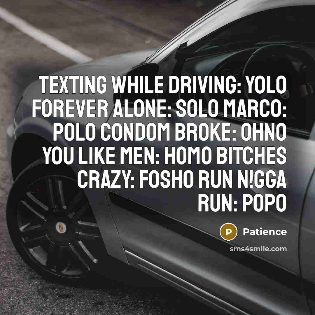 “Texting while driving: yolo Forever alone: SOLO Marco: POLO Condom broke: OHNO You like men: HOMO Bitches crazy: FOSHO Run n!gga run: POPO” quote by Patience