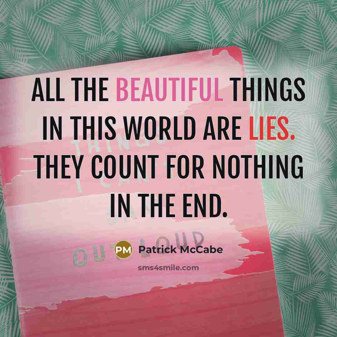 “All the beautiful things in this world are lies. They…” quote by Patrick McCabe