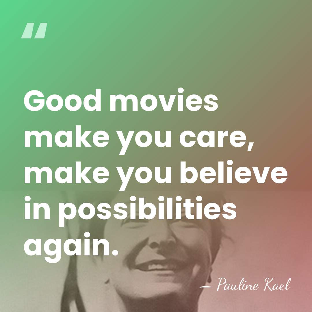Good movies make you care, make you believe in possibilities again. - Pauline Kael