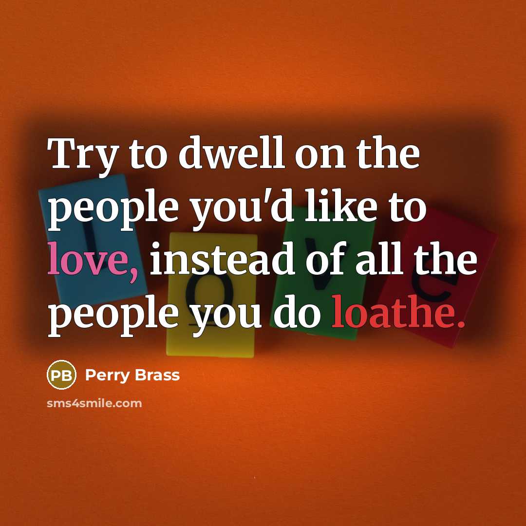 “Try to dwell on the people you'd like to love, instead of all the people you do loathe.” quote by Perry Brass