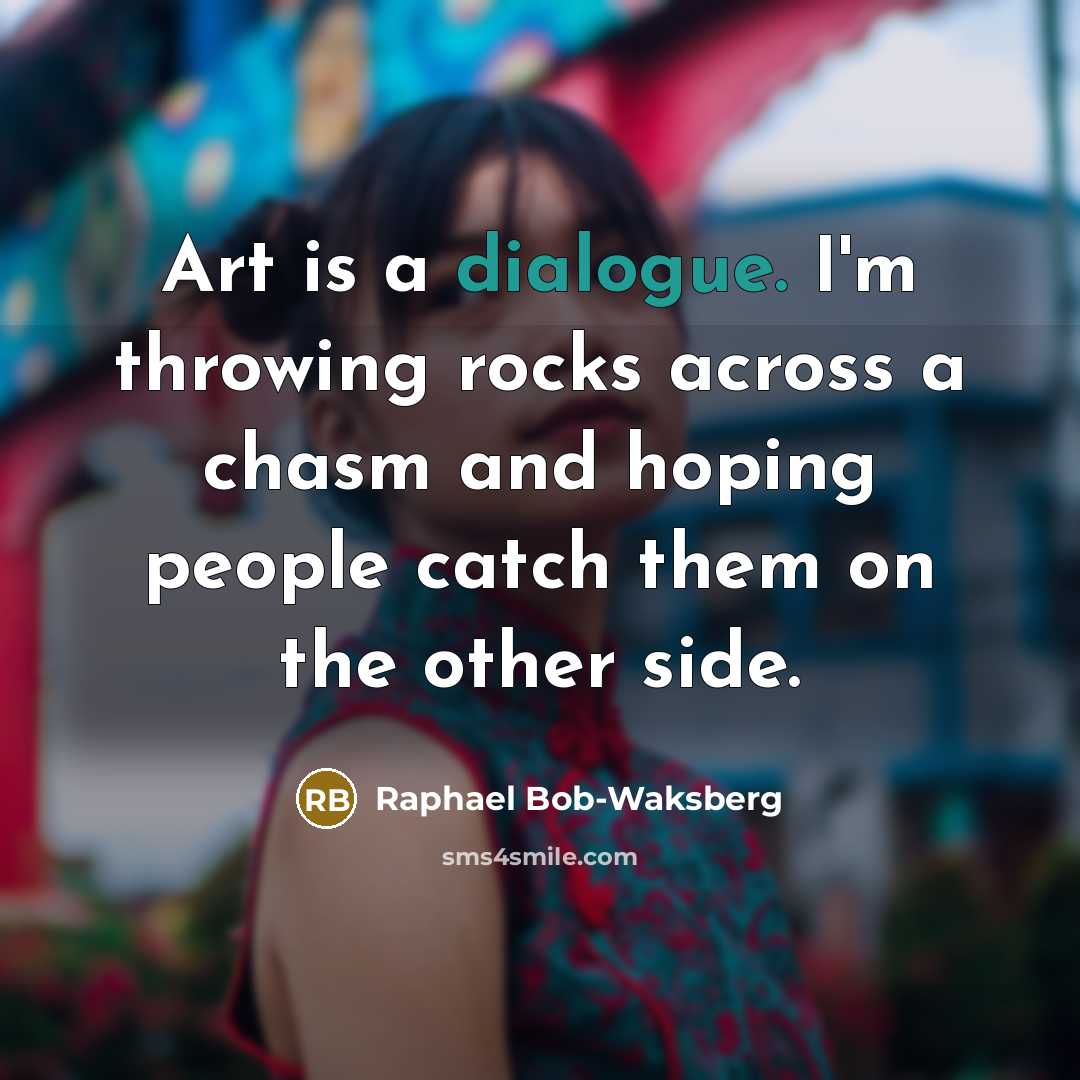 “Art is a dialogue. I'm throwing rocks across a chasm…” quote by Raphael Bob-Waksberg