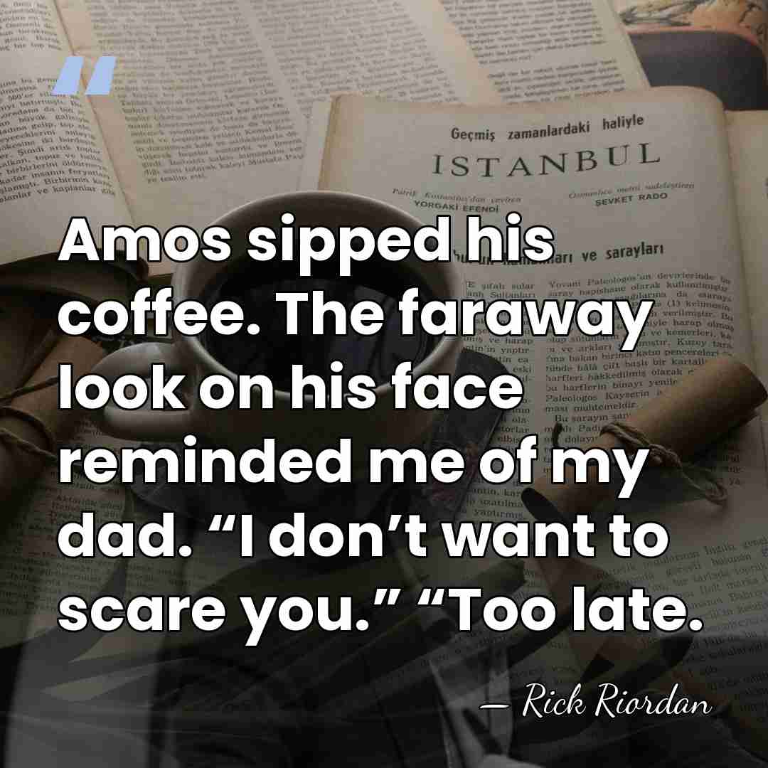 Amos sipped his coffee. The faraway look on his face reminded me&hellip; - Rick Riordan