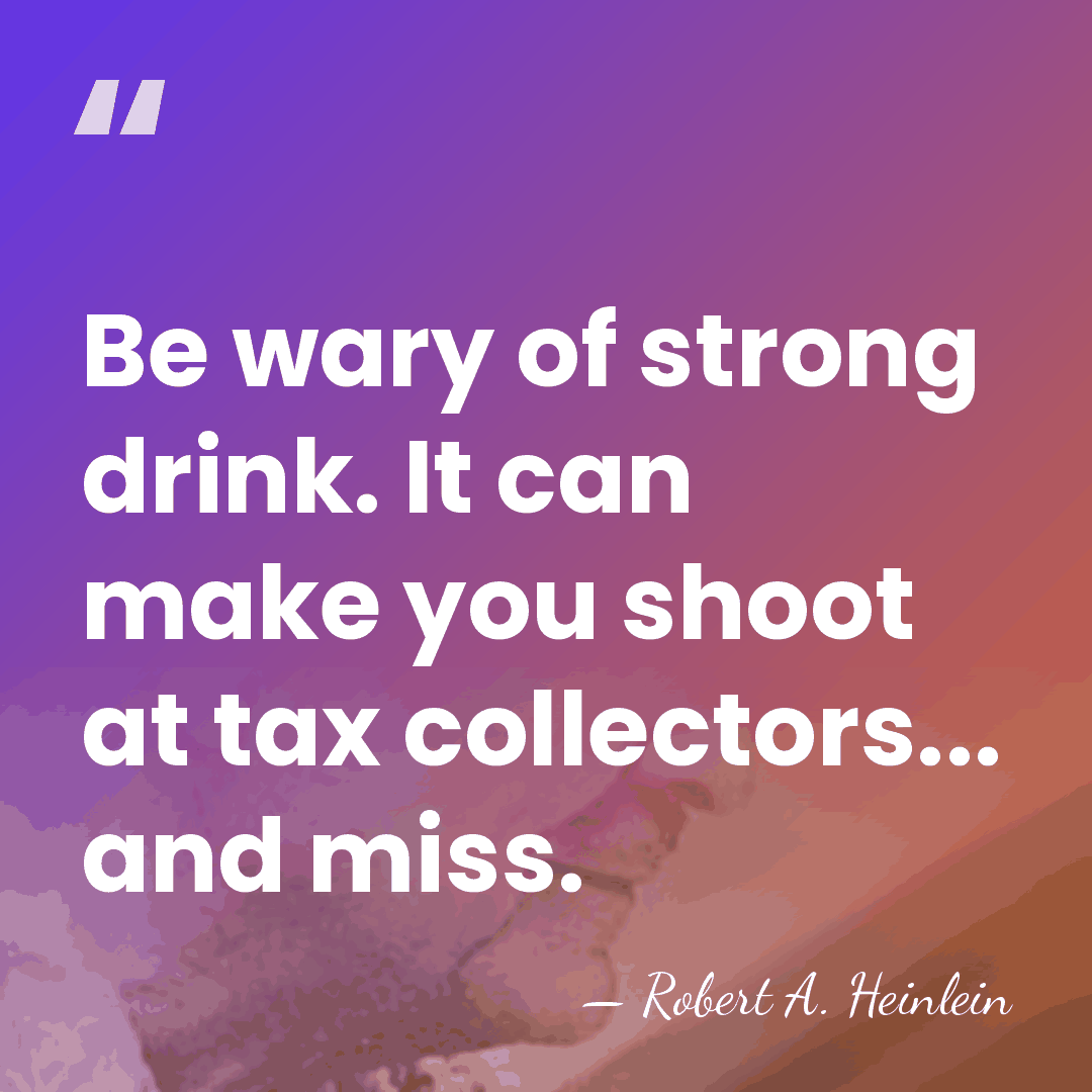 Be wary of strong drink. It can make you shoot at tax&hellip; - Robert A. Heinlein