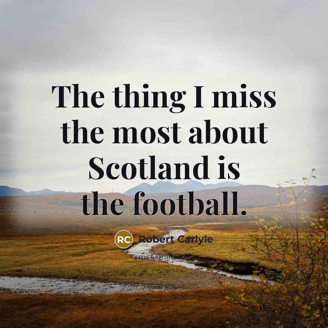 “The thing I miss the most about Scotland is the…” quote by Robert Carlyle