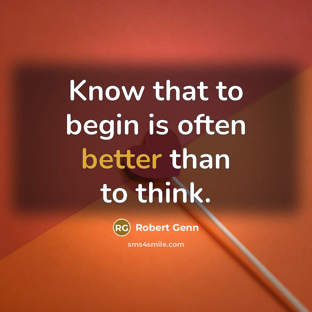 “Know that to begin is often better than to think.” quote by Robert Genn