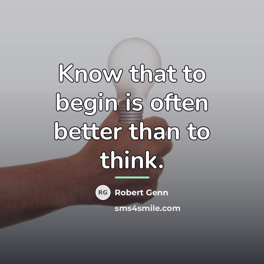 “Know that to begin is often better than to think.…” quote by Robert Genn