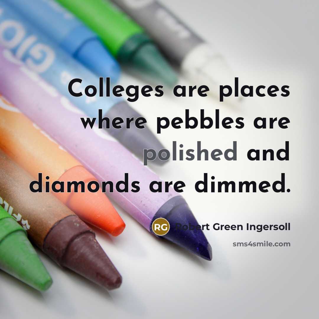 “Colleges are places where pebbles are polished and diamonds are dimmed.” quote by Robert Green Ingersoll