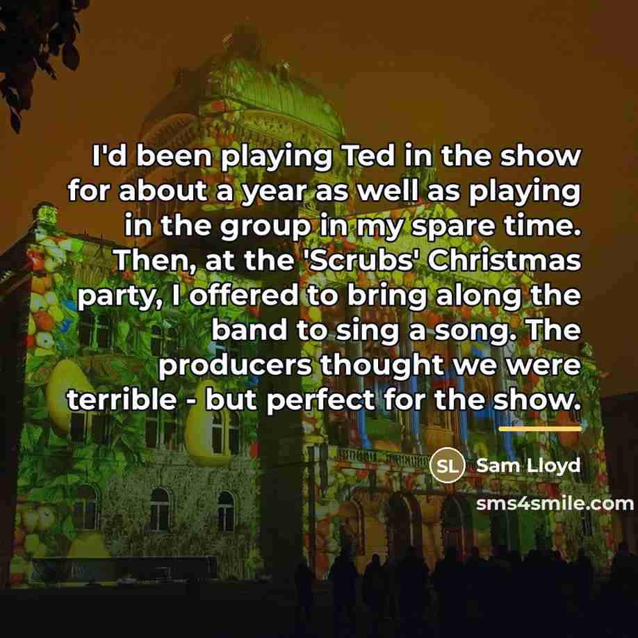 “I'd been playing Ted in the show for about a…” quote by Sam Lloyd