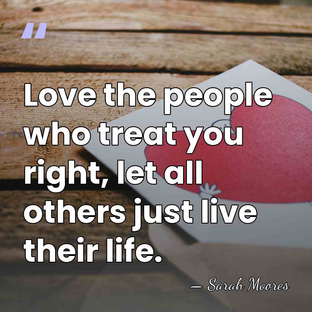 Love the people who treat you right, let all others just live&hellip; - Sarah Moores