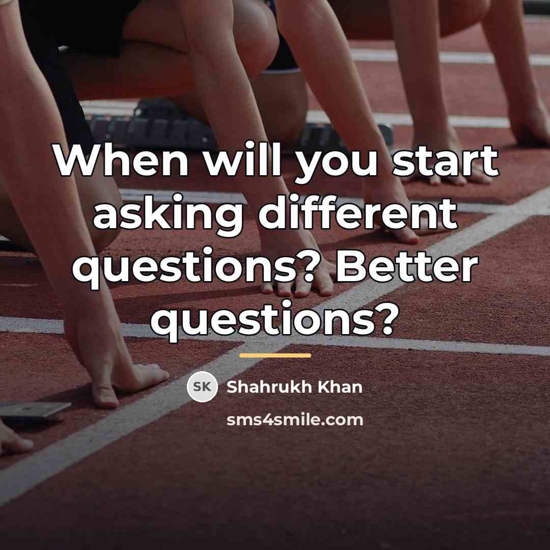 “When will you start asking different questions? Better questions?…” quote by Shahrukh Khan