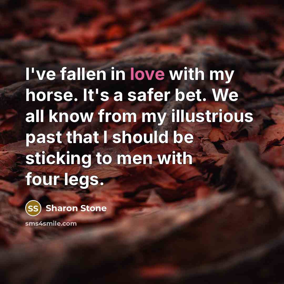 “I've fallen in love with my horse. It's a safer…” quote by Sharon Stone