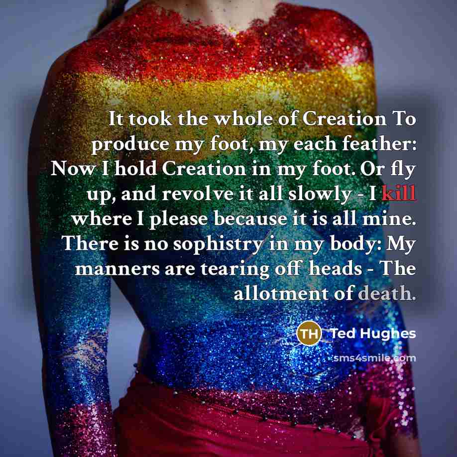 “It took the whole of Creation To produce my foot,…” quote by Ted Hughes