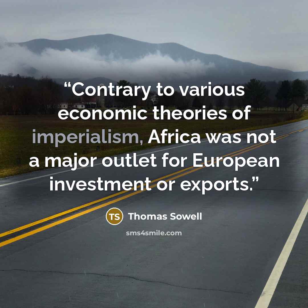 “Contrary to various economic theories of imperialism, Africa was not a major outlet for European investment or exports.” quote by Thomas Sowell