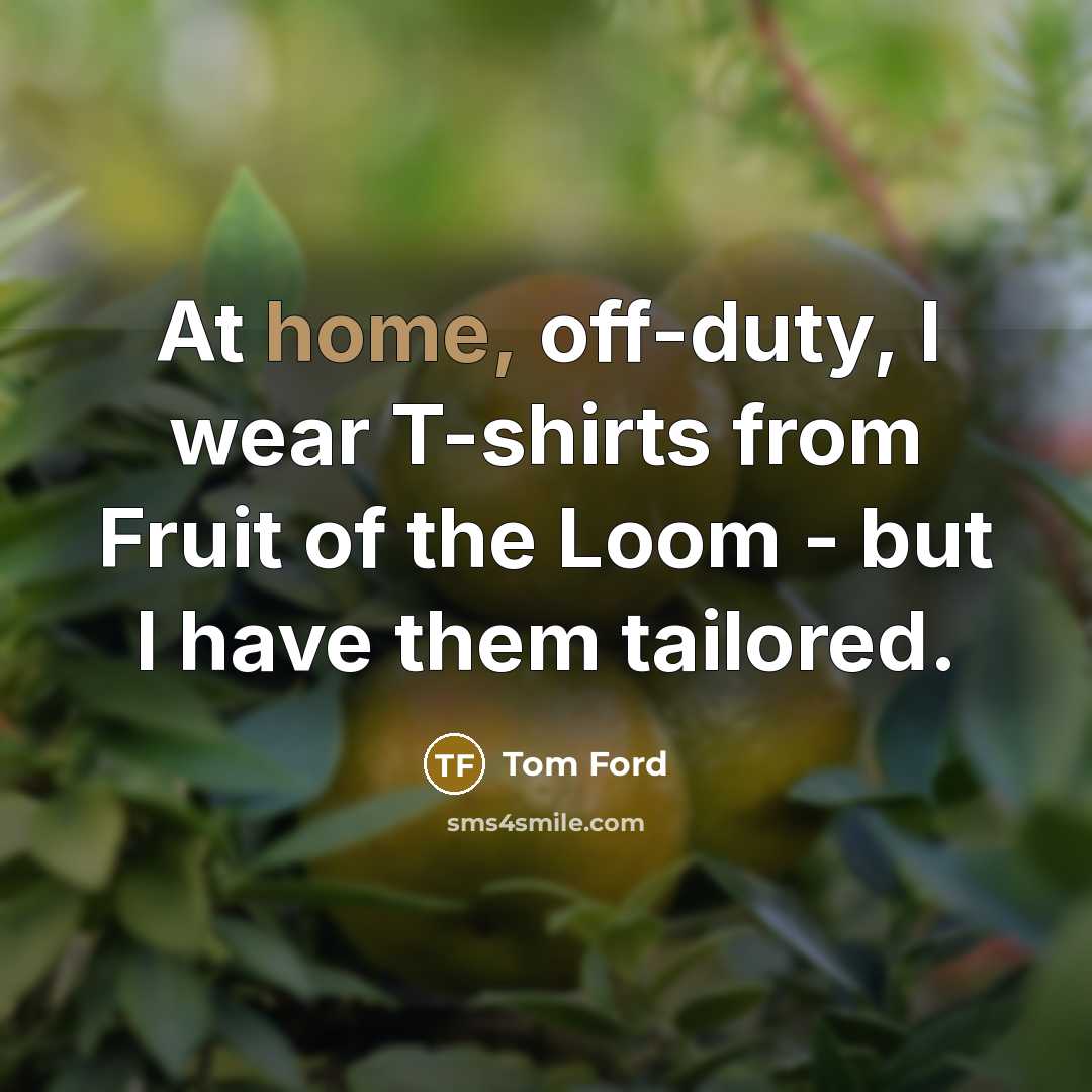 “At home, off-duty, I wear T-shirts from Fruit of the…” quote by Tom Ford