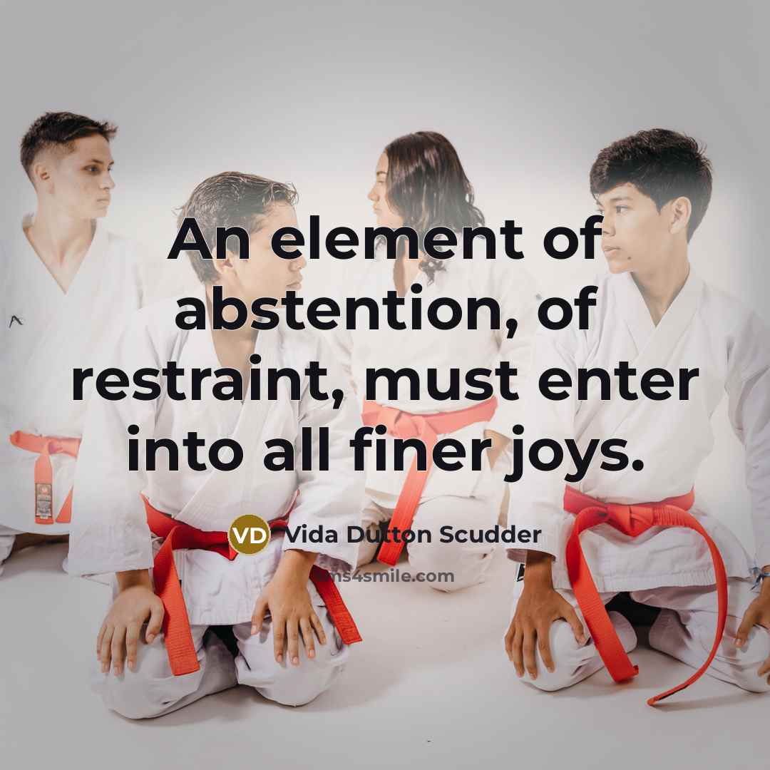 “An element of abstention, of restraint, must enter into all…” quote by Vida Dutton Scudder