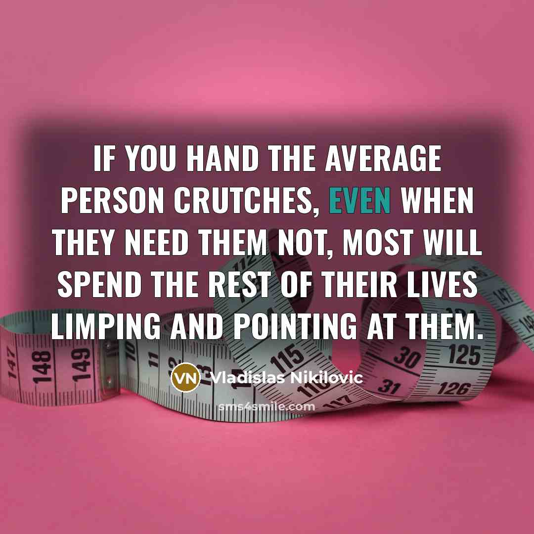 “If you hand the average person crutches, even when they…” quote by Vladislas Nikilovic