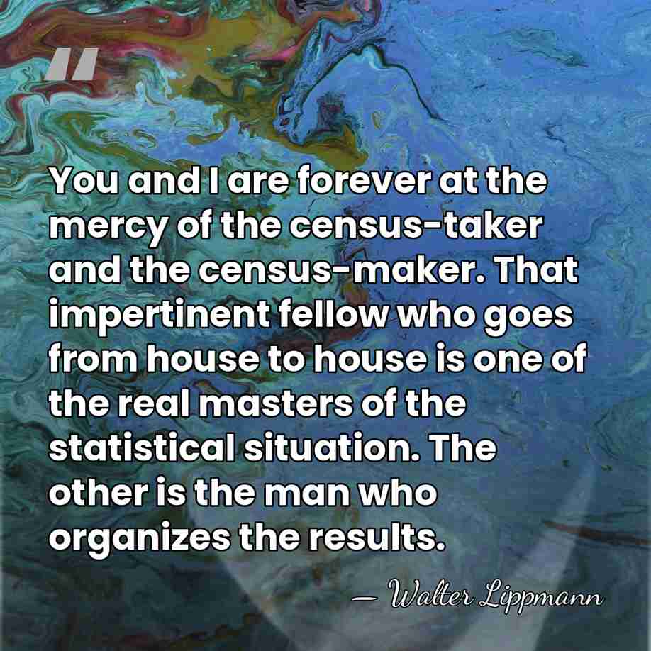 You and I are forever at the mercy of the census-taker and&hellip; - Walter Lippmann