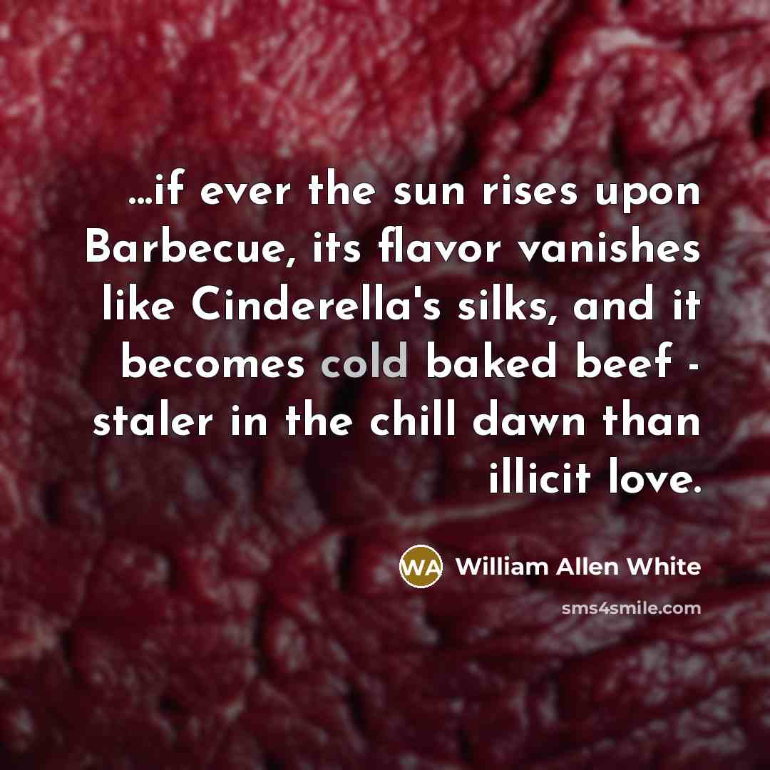 “...if ever the sun rises upon Barbecue, its flavor vanishes…” quote by William Allen White