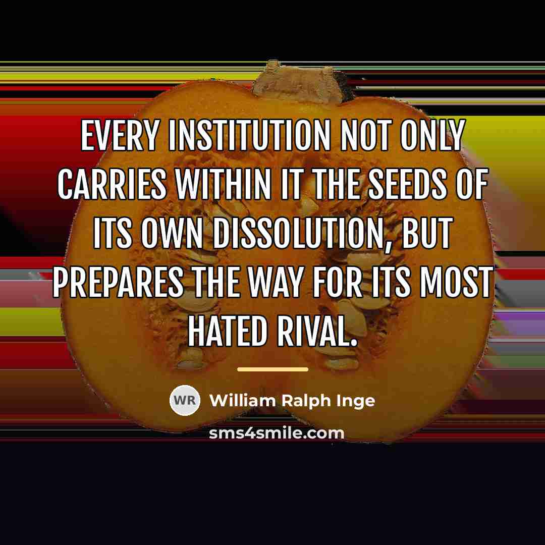 “Every institution not only carries within it the seeds of…” quote by William Ralph Inge