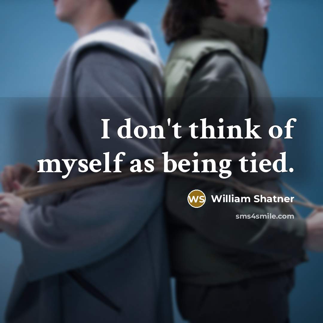 “I don't think of myself as being tied.…” quote by William Shatner