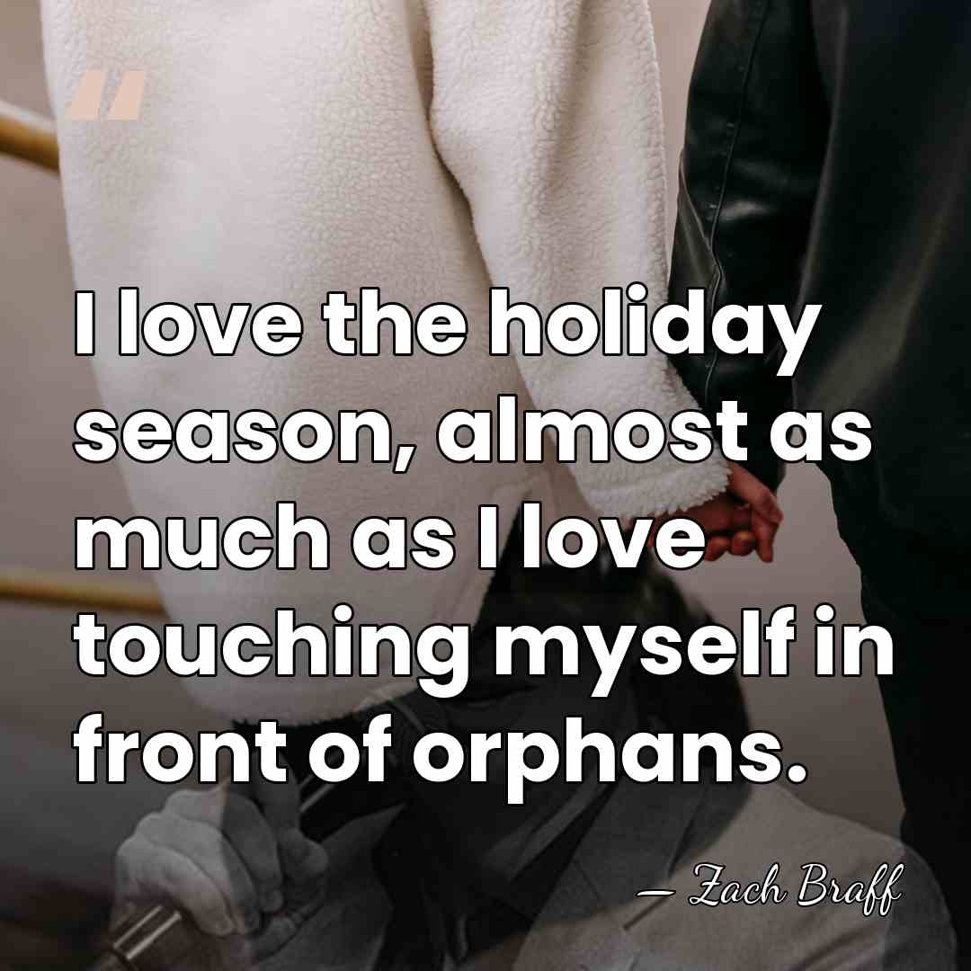 I love the holiday season, almost as much as I love touching&hellip; - Zach Braff