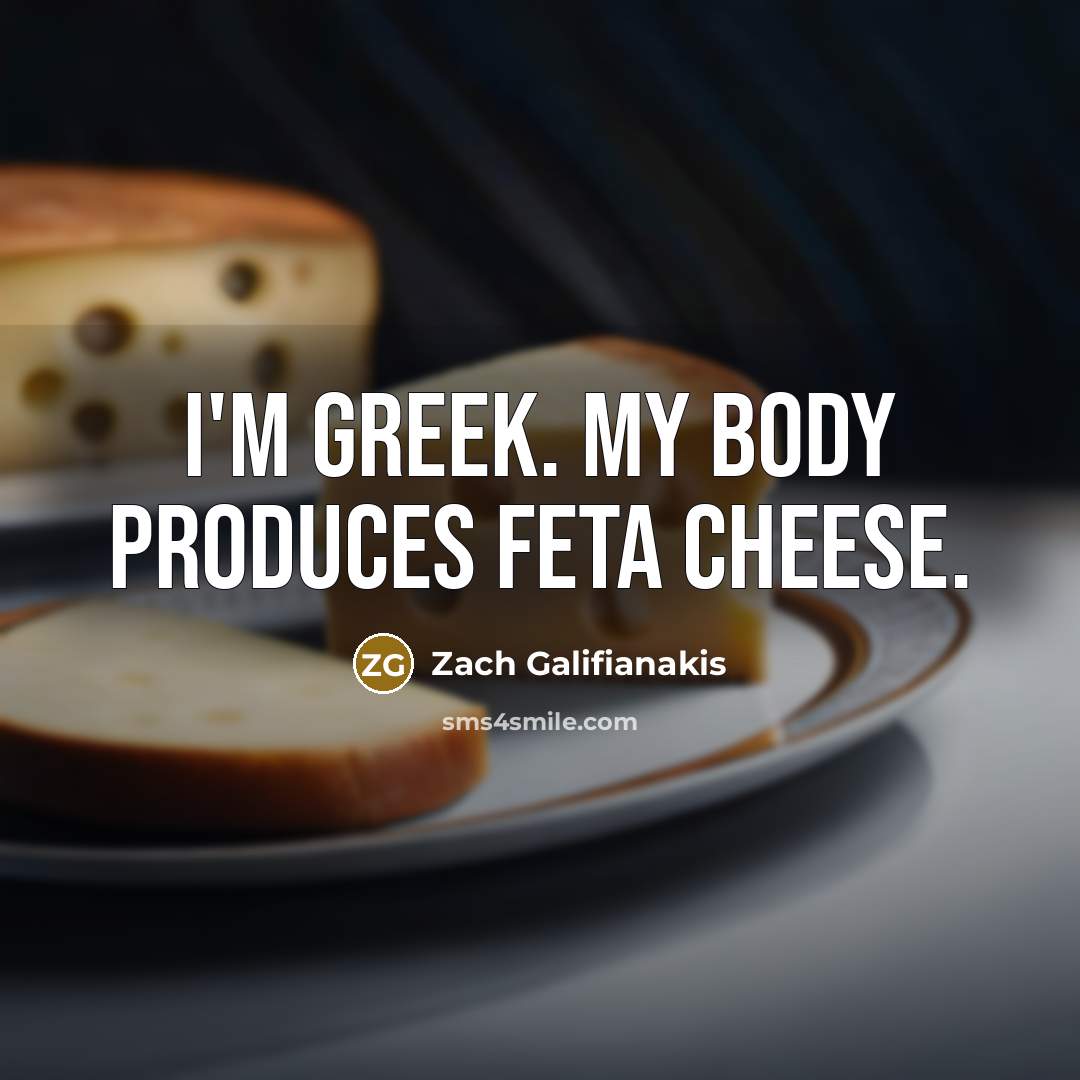 “I'm Greek. My body produces feta cheese.…” quote by Zach Galifianakis