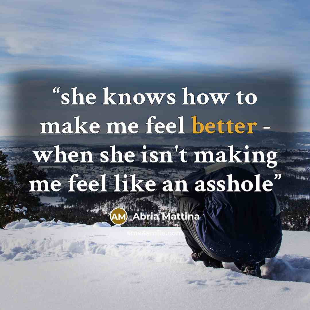 “she knows how to make me feel better - when she isn't making me feel like an asshole” quote by Abria Mattina